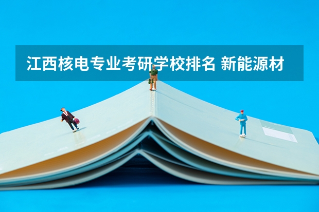 江西核电专业考研学校排名 新能源材料考研学校排名
