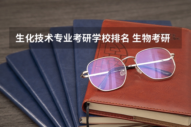 生化技术专业考研学校排名 生物考研哪个学校好且容易考