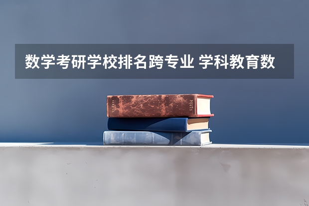 数学考研学校排名跨专业 学科教育数学考研院校排名