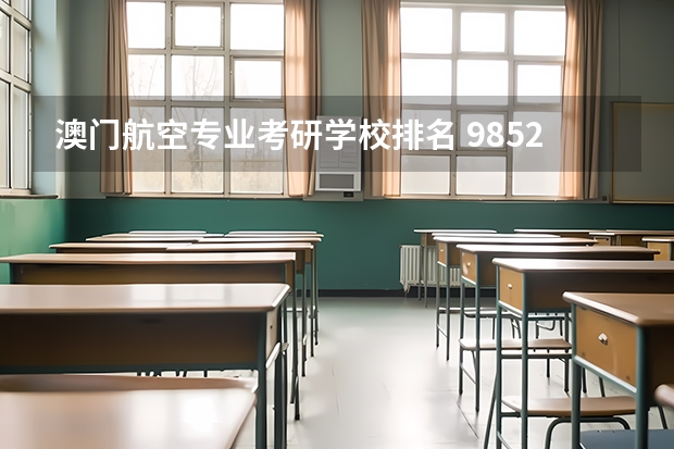澳门航空专业考研学校排名 985211研究生院校排名
