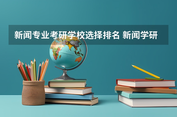 新闻专业考研学校选择排名 新闻学研究生院校排名