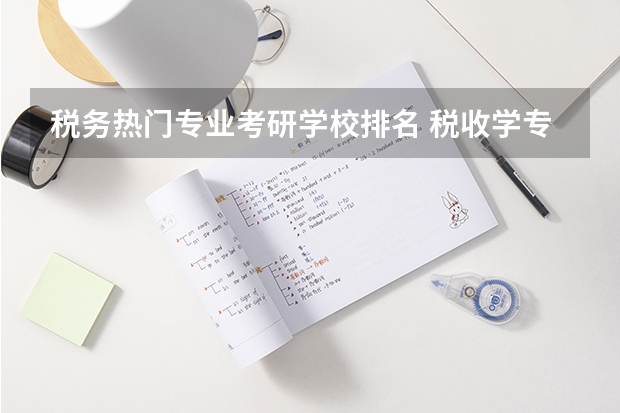 税务热门专业考研学校排名 税收学专业大学排名