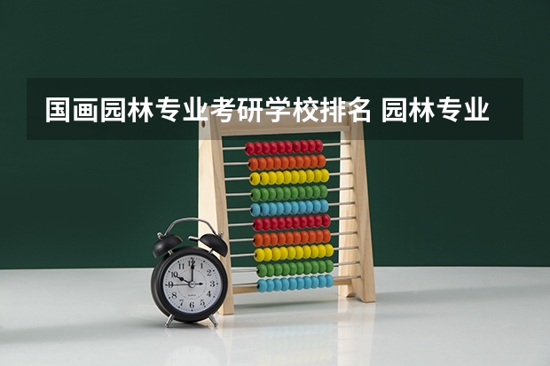 国画园林专业考研学校排名 园林专业考研学校排名