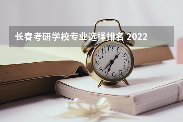 长春考研学校专业选择排名 2022考研电子科学与技术专业院校排名有哪些学校