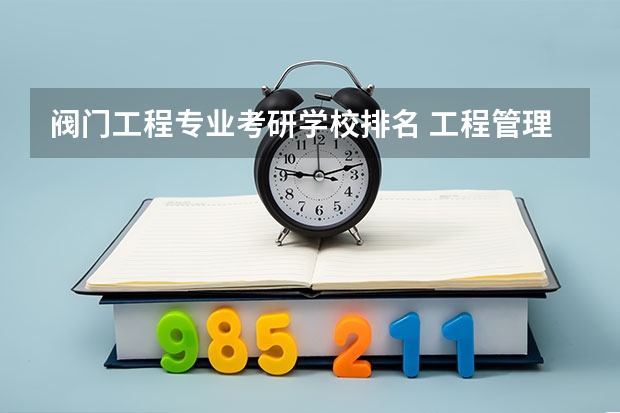 阀门工程专业考研学校排名 工程管理专业（考研）高校排名