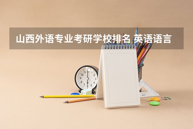 山西外语专业考研学校排名 英语语言文学专业考研院校排名