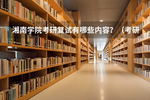 湘南学院考研复试有哪些内容？（考研复试准备）