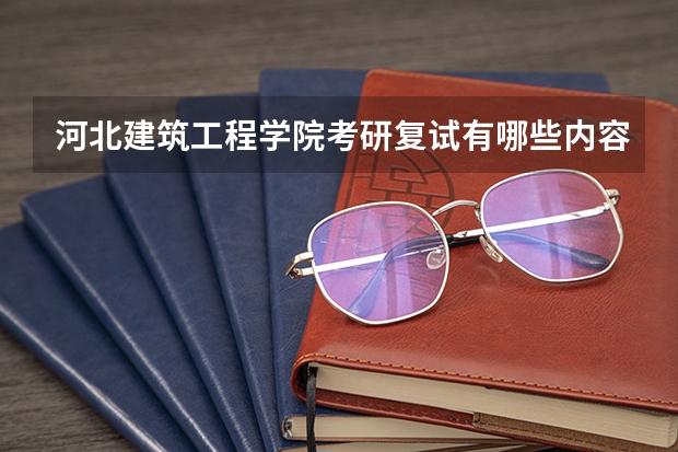 河北建筑工程学院考研复试有哪些内容？（考研复试准备）