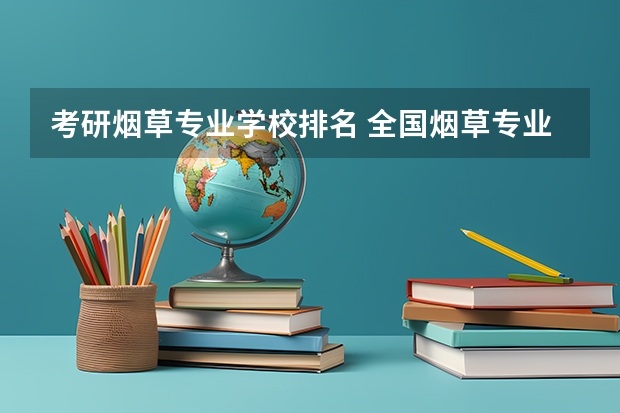 考研烟草专业学校排名 全国烟草专业大学排名录取分数线