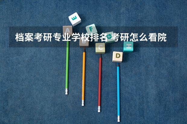 档案考研专业学校排名 考研怎么看院校专业排名