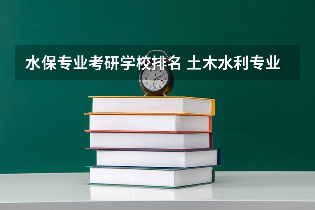 水保专业考研学校排名 土木水利专业考研学校排名