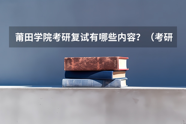 莆田学院考研复试有哪些内容？（考研复试准备）