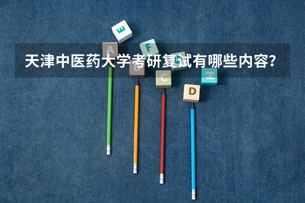 天津中医药大学考研复试有哪些内容？（考研复试准备）
