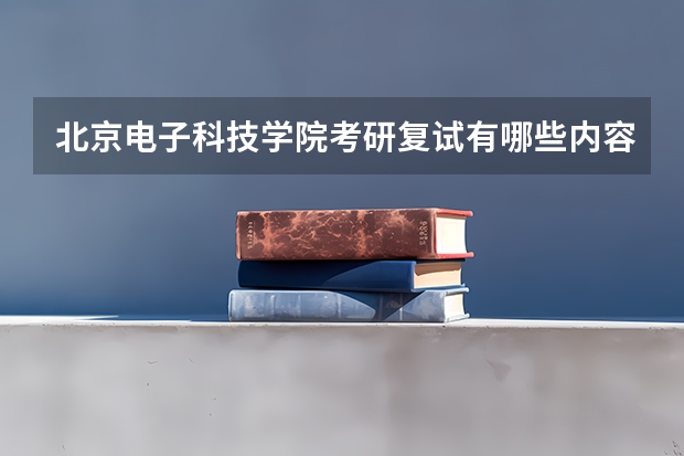 北京电子科技学院考研复试有哪些内容？（考研复试准备）