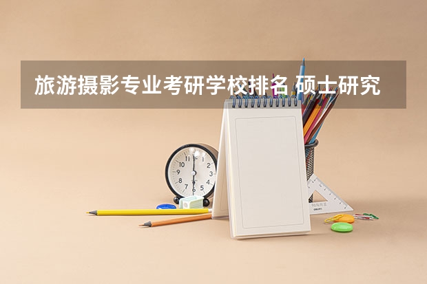 旅游摄影专业考研学校排名 硕士研究生电影学专业高校排行榜？