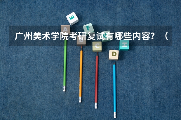 广州美术学院考研复试有哪些内容？（考研复试准备）