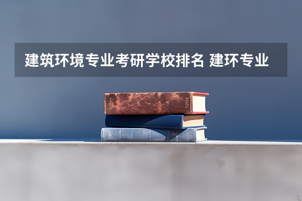 建筑环境专业考研学校排名 建环专业考研考哪所学校哪个专业较好