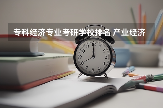 专科经济专业考研学校排名 产业经济学考研学校排名