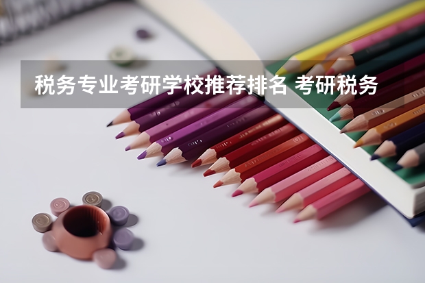 税务专业考研学校推荐排名 考研税务专硕那哪个学校好
