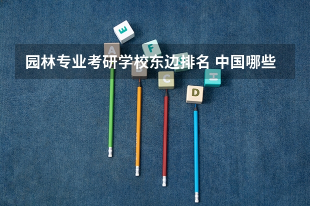 园林专业考研学校东边排名 中国哪些大学开设研究生园林专业,及排行