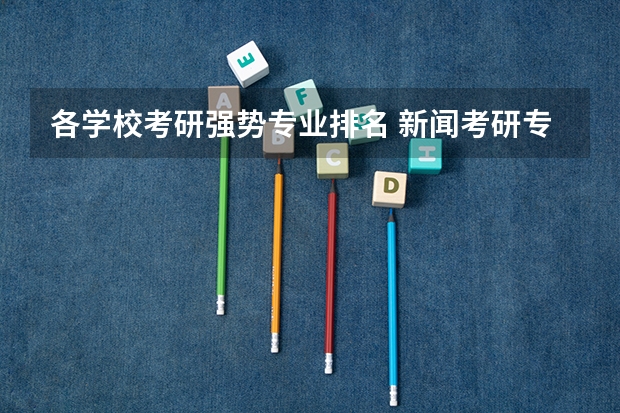 各学校考研强势专业排名 新闻考研专业各大学在全国的排名