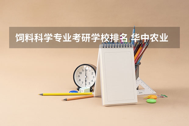 饲料科学专业考研学校排名 华中农业大学动物营养与饲料科学考研压分吗?