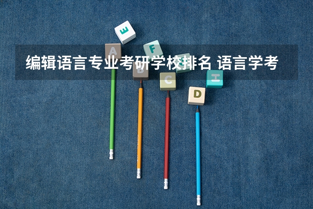 编辑语言专业考研学校排名 语言学考研学校排名
