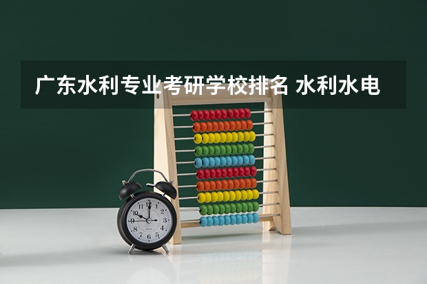 广东水利专业考研学校排名 水利水电专业考研学校排名