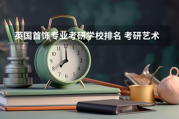 英国首饰专业考研学校排名 考研艺术类院校目前排名有哪些