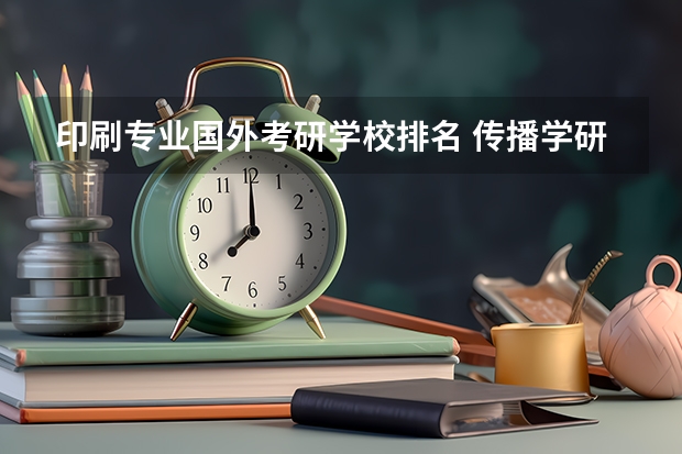 印刷专业国外考研学校排名 传播学研究生院校排名