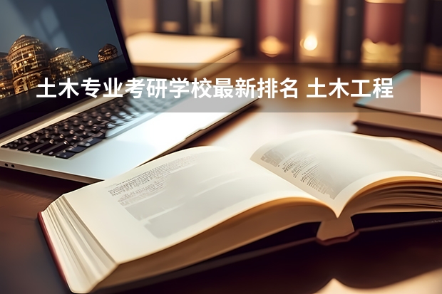 土木专业考研学校最新排名 土木工程考研学校排名