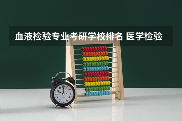血液检验专业考研学校排名 医学检验专业考研方向