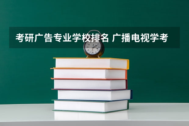 考研广告专业学校排名 广播电视学考研学校排名