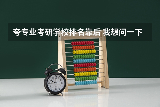 夸专业考研学校排名靠后 我想问一下如果我的考研学校已经通知了去复试，但由于排名有点靠后，