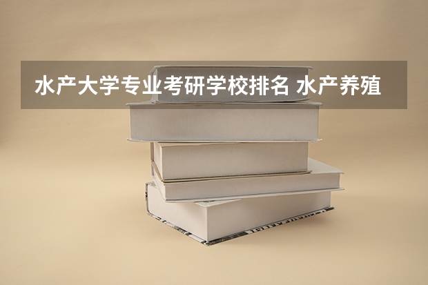 水产大学专业考研学校排名 水产养殖考研什么学校好