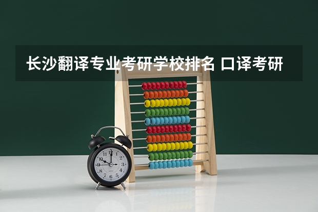 长沙翻译专业考研学校排名 口译考研学校排名