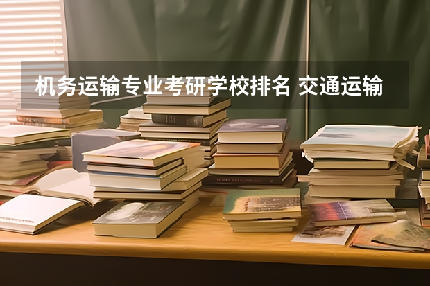 机务运输专业考研学校排名 交通运输考研学校排名