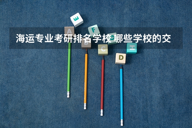 海运专业考研排名学校 哪些学校的交通运输专业好考研？
