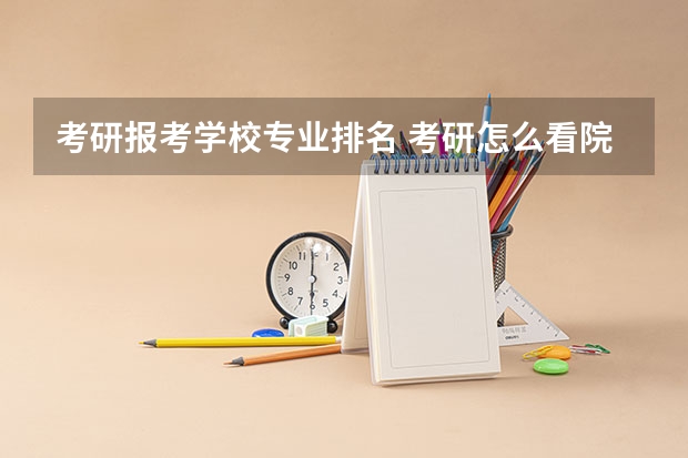 考研报考学校专业排名 考研怎么看院校专业排名