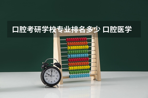 口腔考研学校专业排名多少 口腔医学考研难度排名