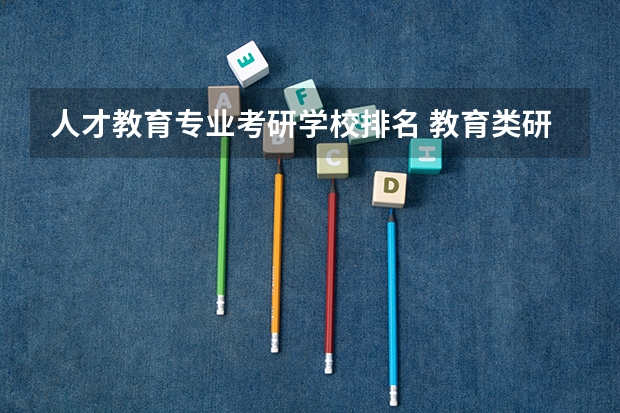 人才教育专业考研学校排名 教育类研究生有哪些学校