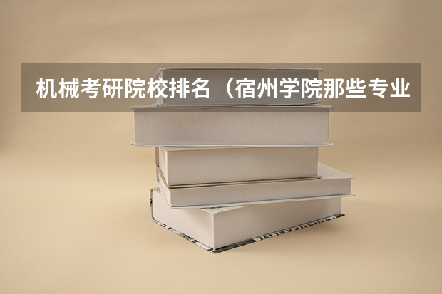 机械考研院校排名（宿州学院那些专业可以考研）