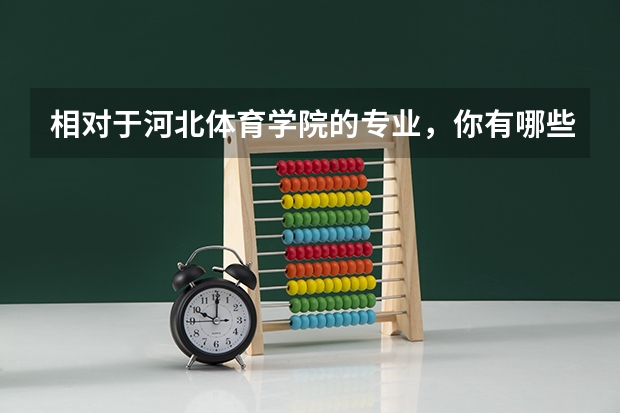 相对于河北体育学院的专业，你有哪些了解？