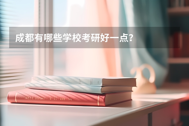成都有哪些学校考研好一点？