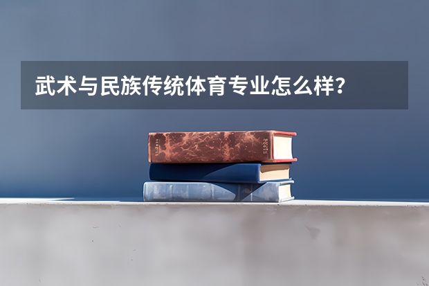 武术与民族传统体育专业怎么样？