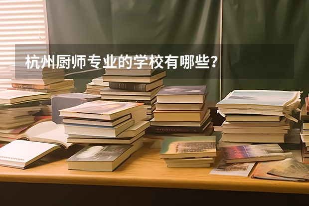 杭州厨师专业的学校有哪些？