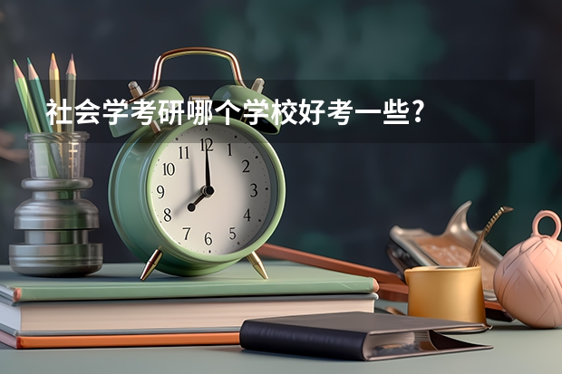 社会学考研哪个学校好考一些?