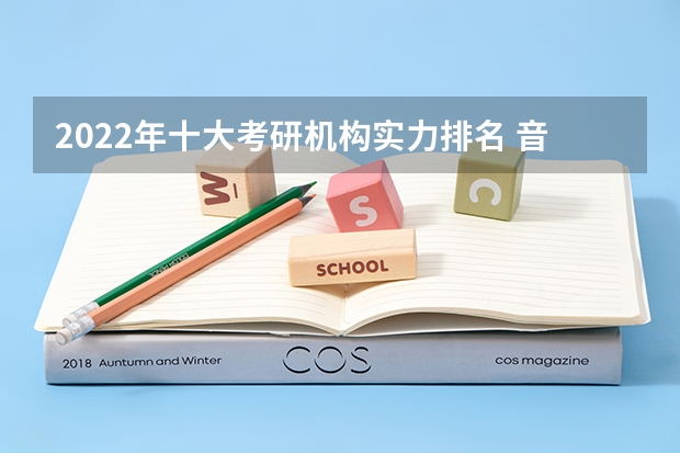 2022年十大考研机构实力排名 音乐考研机构实力排名 考研培训机构排名前五的机构