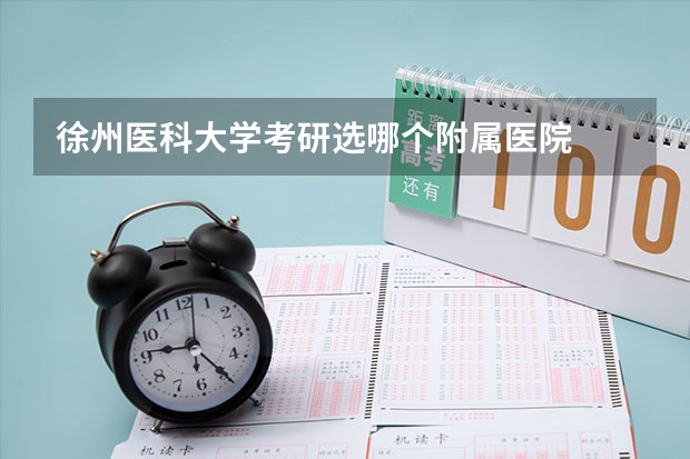 徐州医科大学考研选哪个附属医院