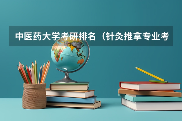 中医药大学考研排名（针灸推拿专业考研学校排名）